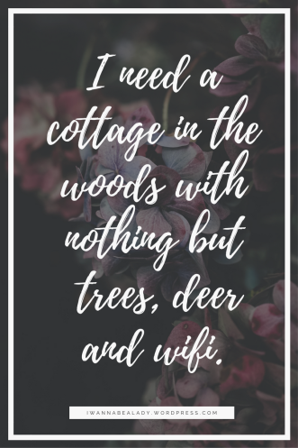 I need a cottage in the woods with nothing but the deer, trees and wifi. (2).png